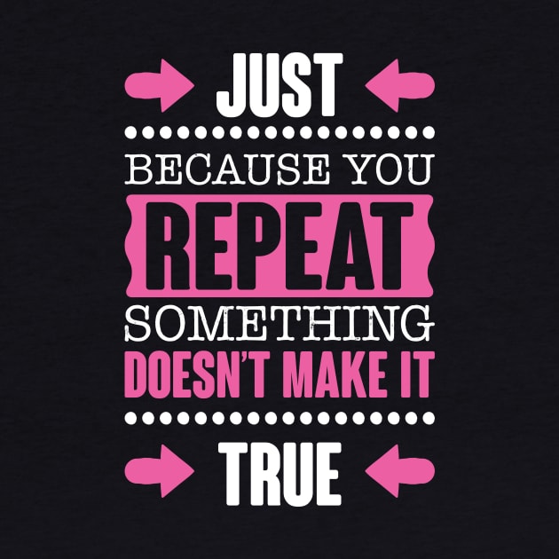 Repeating Something Doesn't Make It True by jslbdesigns